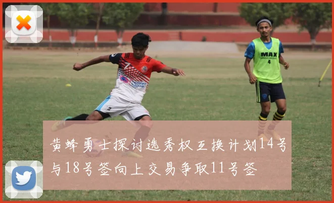 黄蜂勇士探讨选秀权互换计划14号与18号签向上交易争取11号签