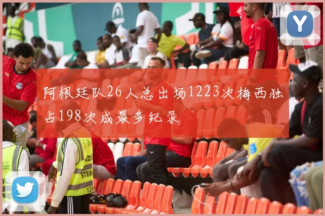 阿根廷队26人总出场1223次梅西独占198次成最多纪录