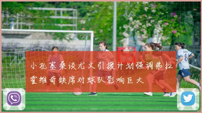 小孔塞桑谈尤文引援计划强调弗拉霍维奇缺席对球队影响巨大