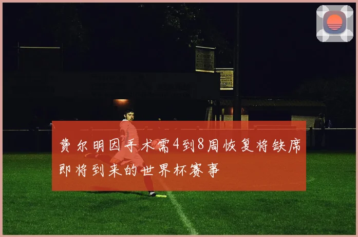 费尔明因手术需4到8周恢复将缺席即将到来的世界杯赛事