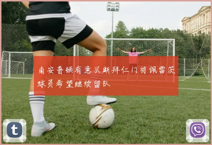 南安普顿有意买断拜仁门将佩雷茨球员希望继续留队