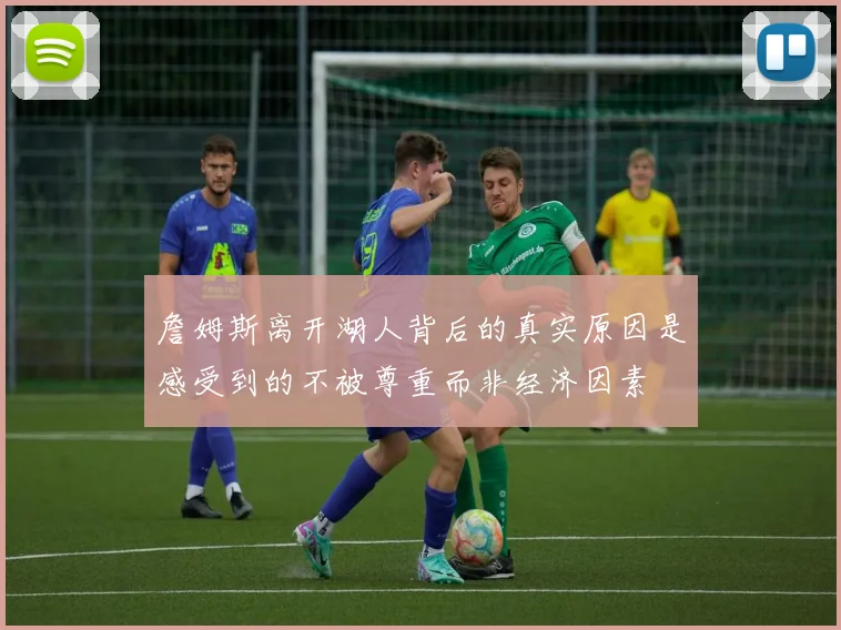 詹姆斯离开湖人背后的真实原因是感受到的不被尊重而非经济因素