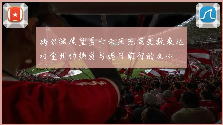 梅尔顿展望勇士未来充满变数表达对金州的热爱与逐日前行的决心