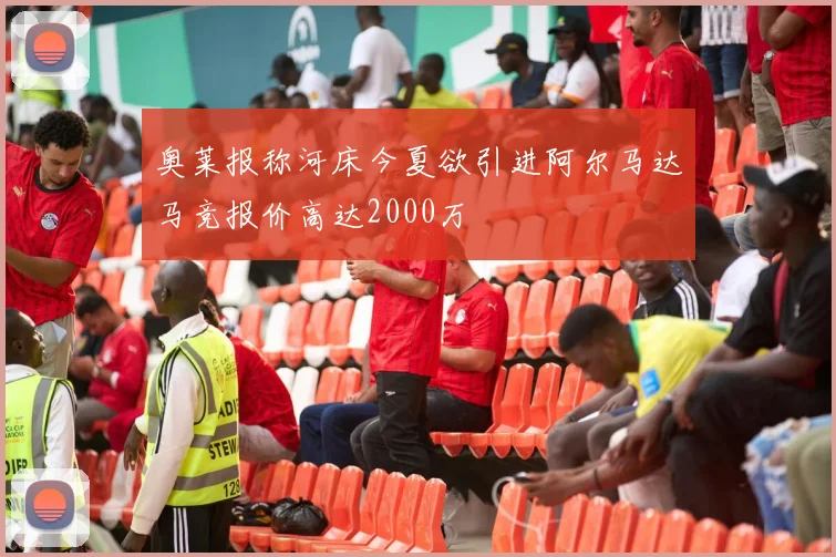 奥莱报称河床今夏欲引进阿尔马达马竞报价高达2000万