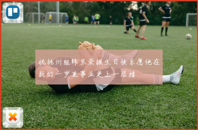 祝杭州经纬朱荣振生日快乐愿他在新的一岁里事业更上一层楼